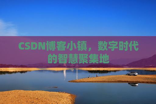 CSDN博客小镇，数字时代的智慧聚集地